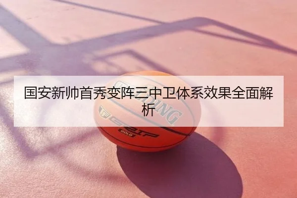 国安新帅首秀变阵三中卫体系效果全面解析