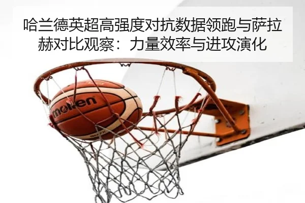 哈兰德英超高强度对抗数据领跑与萨拉赫对比观察:力量效率与进攻演化